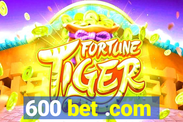 600 bet .com